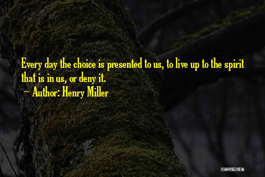 Henry Miller Quotes: Every Day The Choice Is Presented To Us, To Live Up To The Spirit That Is In Us, Or Deny