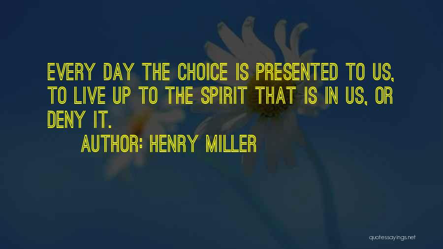 Henry Miller Quotes: Every Day The Choice Is Presented To Us, To Live Up To The Spirit That Is In Us, Or Deny