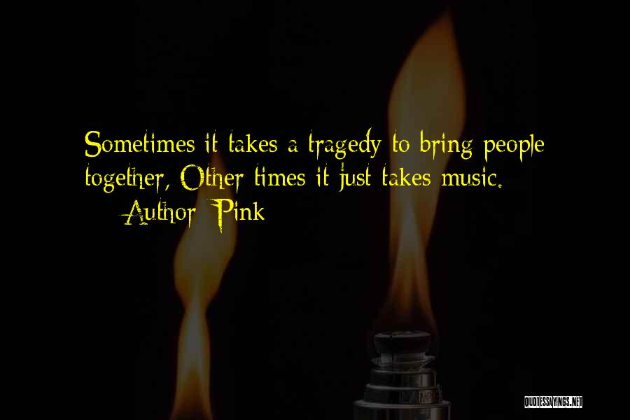 Pink Quotes: Sometimes It Takes A Tragedy To Bring People Together, Other Times It Just Takes Music.