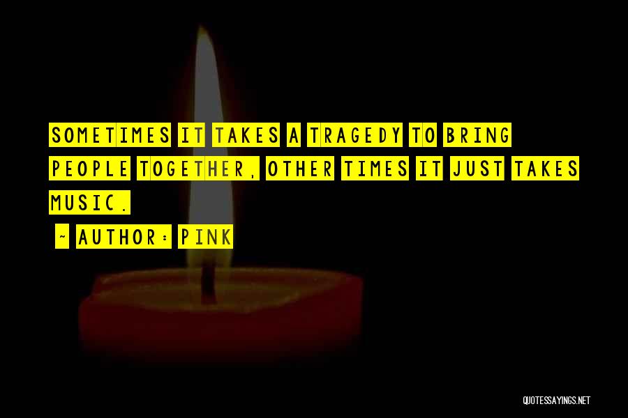 Pink Quotes: Sometimes It Takes A Tragedy To Bring People Together, Other Times It Just Takes Music.
