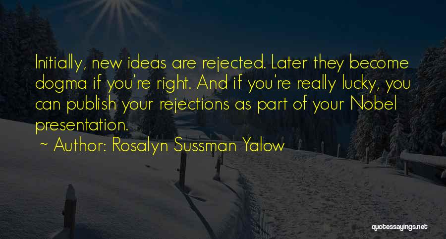 Rosalyn Sussman Yalow Quotes: Initially, New Ideas Are Rejected. Later They Become Dogma If You're Right. And If You're Really Lucky, You Can Publish