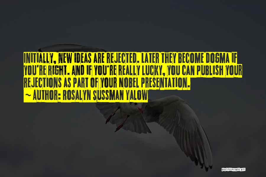 Rosalyn Sussman Yalow Quotes: Initially, New Ideas Are Rejected. Later They Become Dogma If You're Right. And If You're Really Lucky, You Can Publish