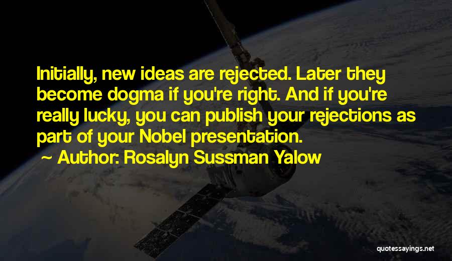 Rosalyn Sussman Yalow Quotes: Initially, New Ideas Are Rejected. Later They Become Dogma If You're Right. And If You're Really Lucky, You Can Publish