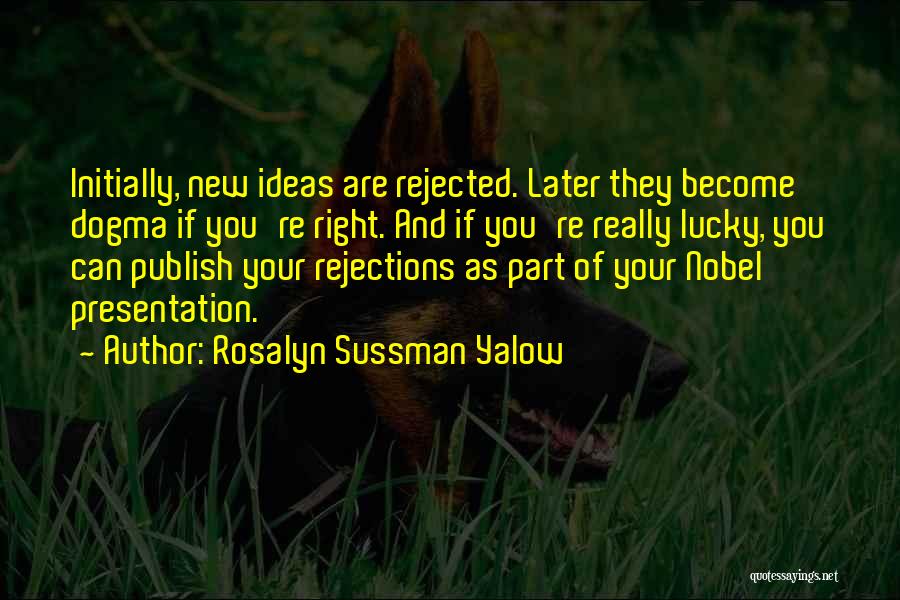 Rosalyn Sussman Yalow Quotes: Initially, New Ideas Are Rejected. Later They Become Dogma If You're Right. And If You're Really Lucky, You Can Publish