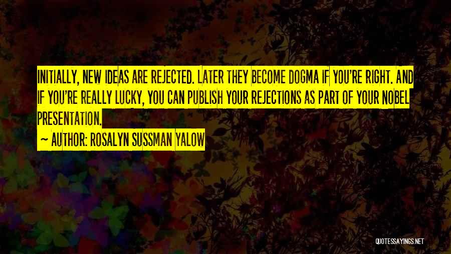 Rosalyn Sussman Yalow Quotes: Initially, New Ideas Are Rejected. Later They Become Dogma If You're Right. And If You're Really Lucky, You Can Publish