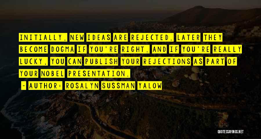 Rosalyn Sussman Yalow Quotes: Initially, New Ideas Are Rejected. Later They Become Dogma If You're Right. And If You're Really Lucky, You Can Publish