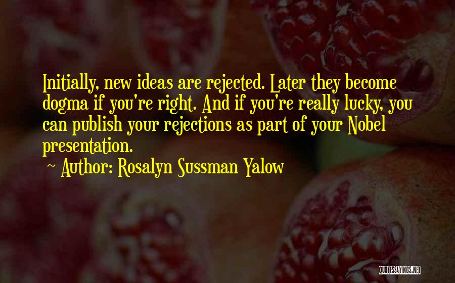 Rosalyn Sussman Yalow Quotes: Initially, New Ideas Are Rejected. Later They Become Dogma If You're Right. And If You're Really Lucky, You Can Publish