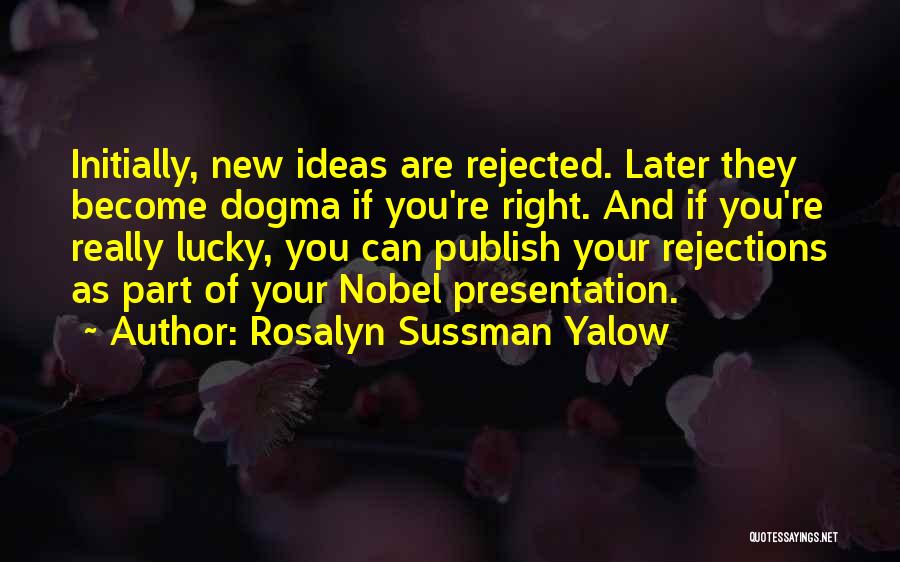 Rosalyn Sussman Yalow Quotes: Initially, New Ideas Are Rejected. Later They Become Dogma If You're Right. And If You're Really Lucky, You Can Publish