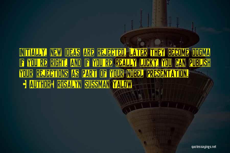Rosalyn Sussman Yalow Quotes: Initially, New Ideas Are Rejected. Later They Become Dogma If You're Right. And If You're Really Lucky, You Can Publish