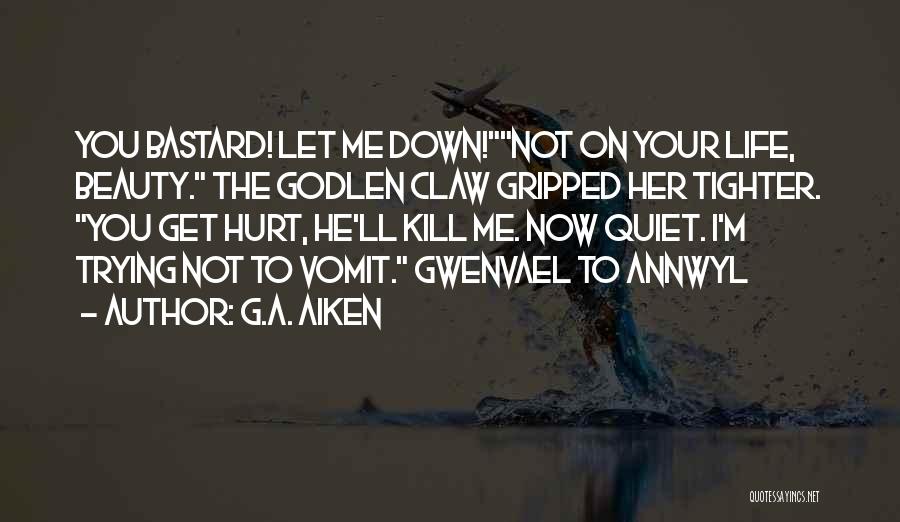 G.A. Aiken Quotes: You Bastard! Let Me Down!not On Your Life, Beauty. The Godlen Claw Gripped Her Tighter. You Get Hurt, He'll Kill