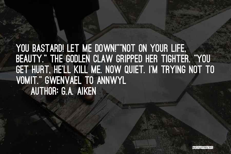 G.A. Aiken Quotes: You Bastard! Let Me Down!not On Your Life, Beauty. The Godlen Claw Gripped Her Tighter. You Get Hurt, He'll Kill