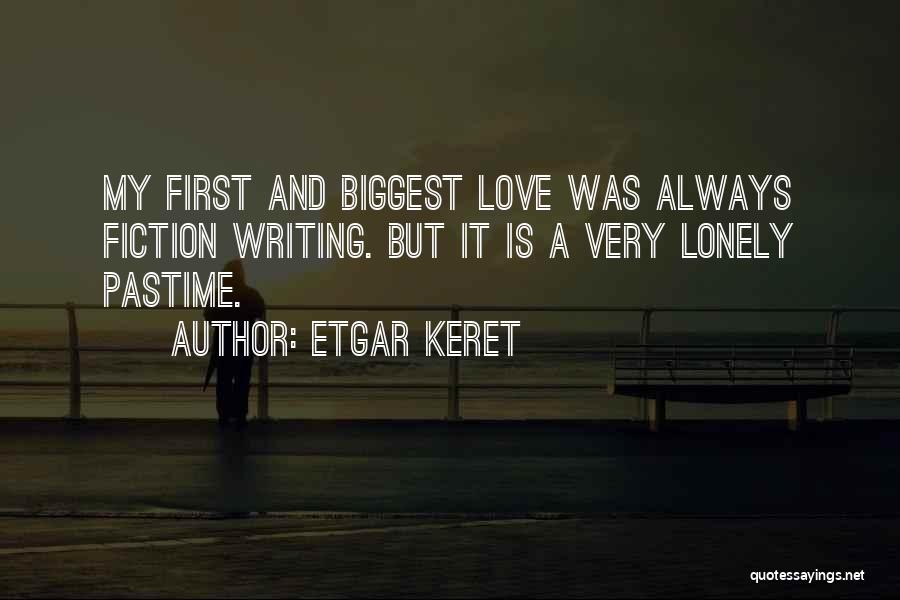 Etgar Keret Quotes: My First And Biggest Love Was Always Fiction Writing. But It Is A Very Lonely Pastime.