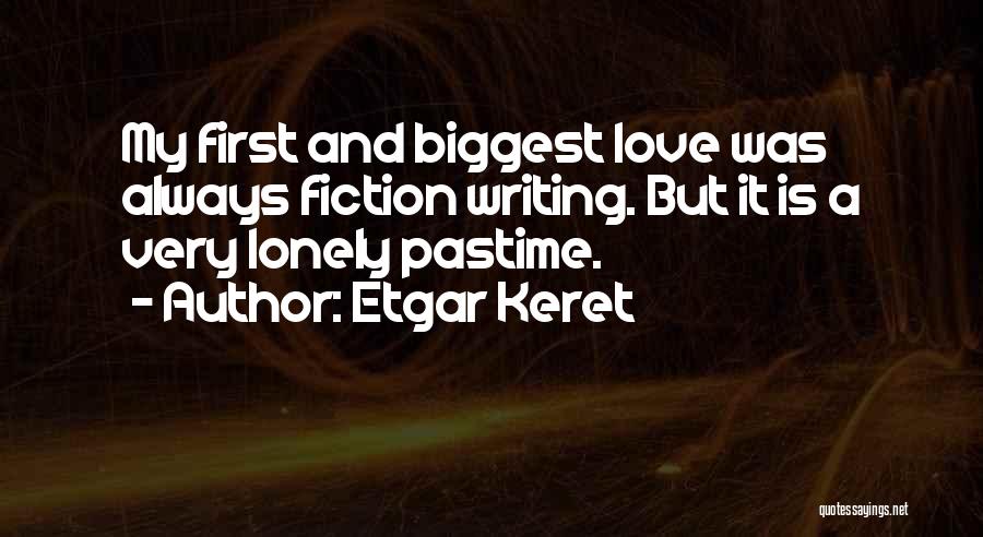 Etgar Keret Quotes: My First And Biggest Love Was Always Fiction Writing. But It Is A Very Lonely Pastime.