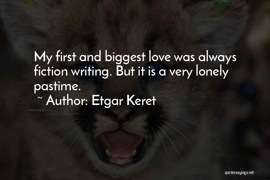 Etgar Keret Quotes: My First And Biggest Love Was Always Fiction Writing. But It Is A Very Lonely Pastime.