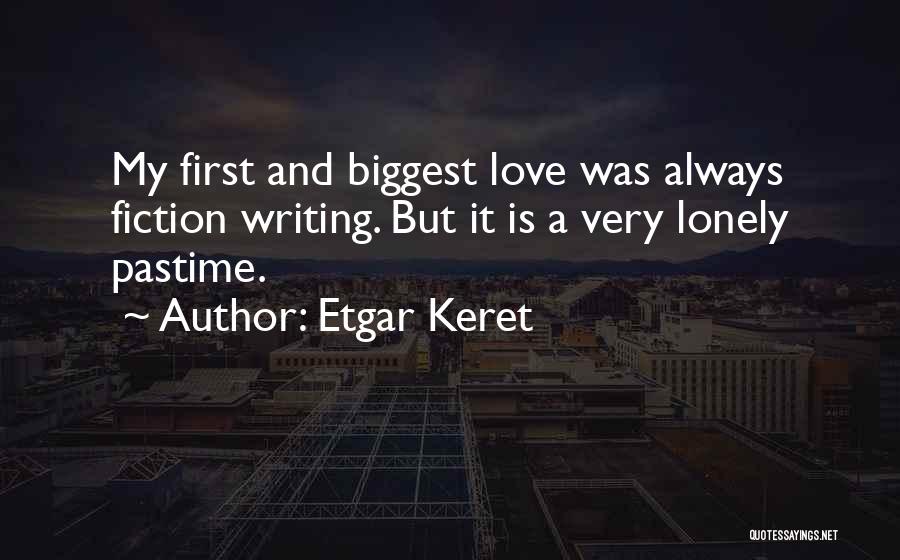 Etgar Keret Quotes: My First And Biggest Love Was Always Fiction Writing. But It Is A Very Lonely Pastime.