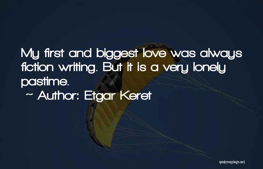 Etgar Keret Quotes: My First And Biggest Love Was Always Fiction Writing. But It Is A Very Lonely Pastime.