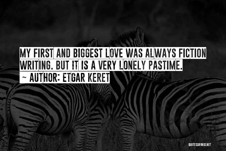 Etgar Keret Quotes: My First And Biggest Love Was Always Fiction Writing. But It Is A Very Lonely Pastime.