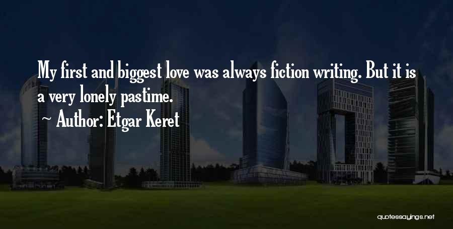 Etgar Keret Quotes: My First And Biggest Love Was Always Fiction Writing. But It Is A Very Lonely Pastime.