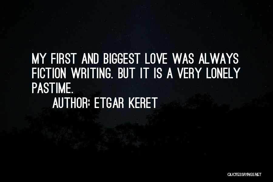 Etgar Keret Quotes: My First And Biggest Love Was Always Fiction Writing. But It Is A Very Lonely Pastime.