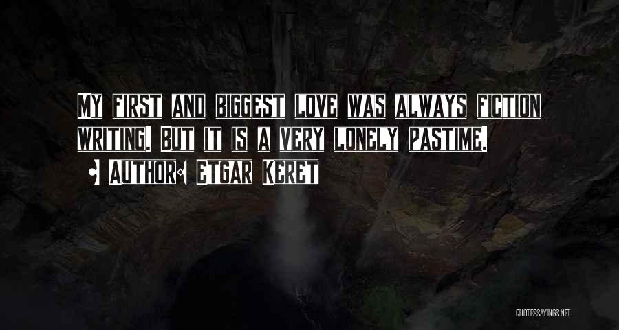 Etgar Keret Quotes: My First And Biggest Love Was Always Fiction Writing. But It Is A Very Lonely Pastime.