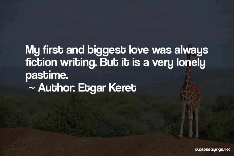 Etgar Keret Quotes: My First And Biggest Love Was Always Fiction Writing. But It Is A Very Lonely Pastime.