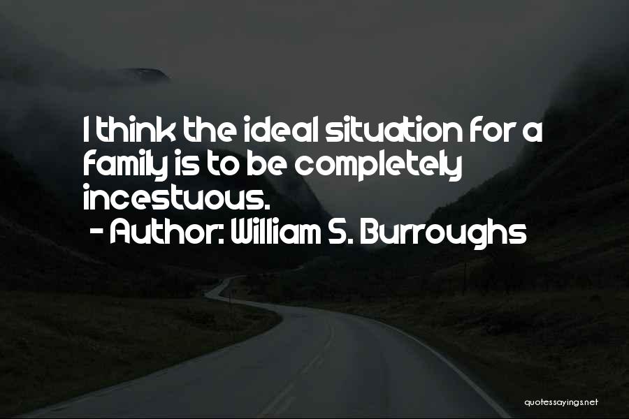 William S. Burroughs Quotes: I Think The Ideal Situation For A Family Is To Be Completely Incestuous.