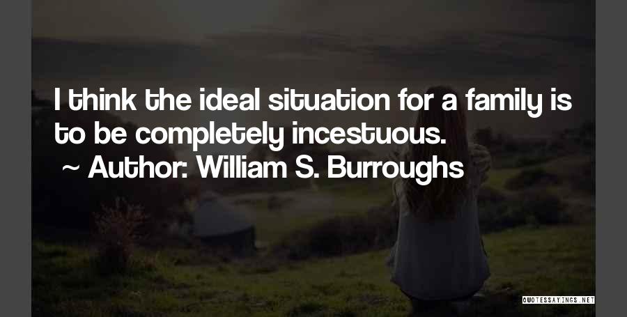 William S. Burroughs Quotes: I Think The Ideal Situation For A Family Is To Be Completely Incestuous.
