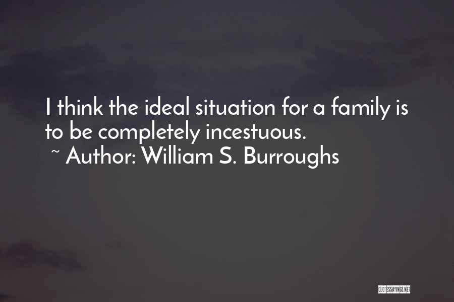 William S. Burroughs Quotes: I Think The Ideal Situation For A Family Is To Be Completely Incestuous.