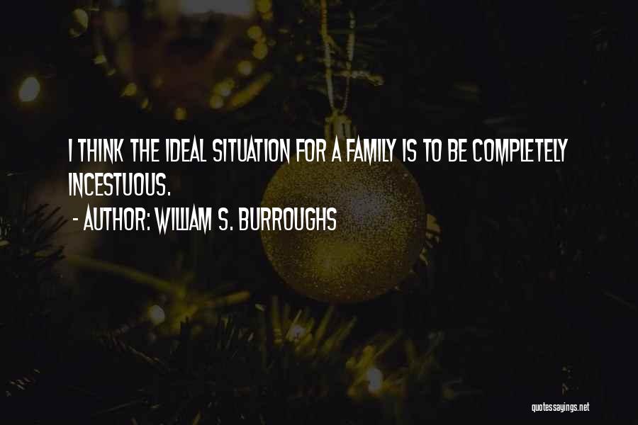 William S. Burroughs Quotes: I Think The Ideal Situation For A Family Is To Be Completely Incestuous.