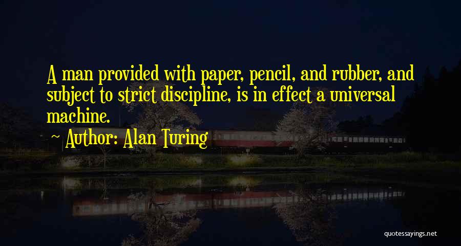 Alan Turing Quotes: A Man Provided With Paper, Pencil, And Rubber, And Subject To Strict Discipline, Is In Effect A Universal Machine.