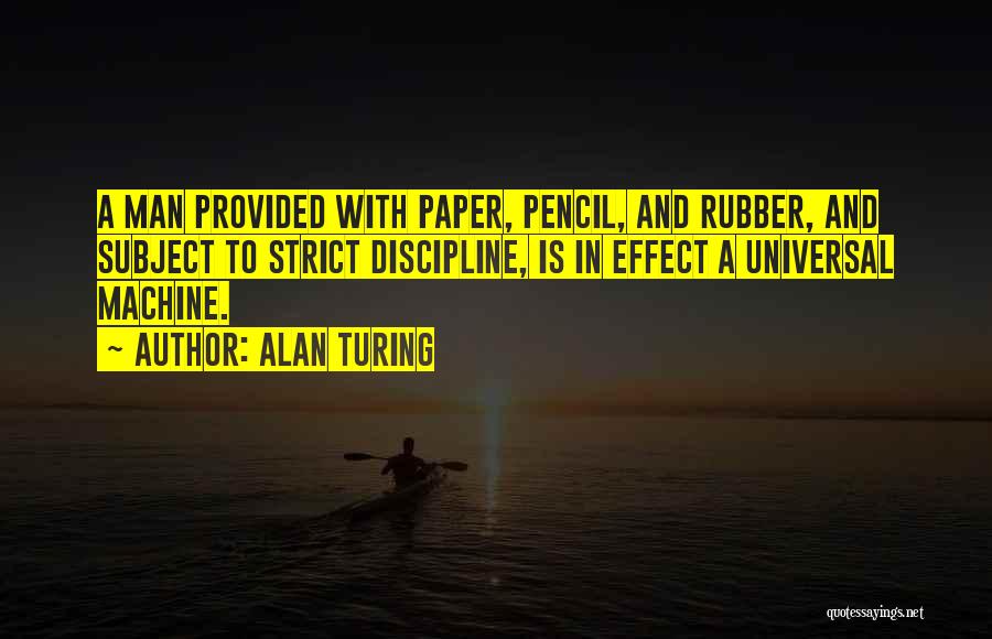 Alan Turing Quotes: A Man Provided With Paper, Pencil, And Rubber, And Subject To Strict Discipline, Is In Effect A Universal Machine.