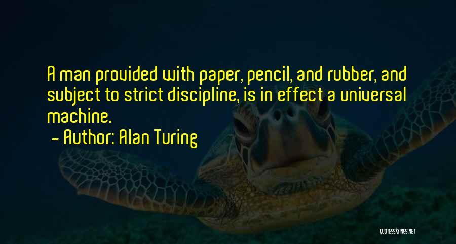 Alan Turing Quotes: A Man Provided With Paper, Pencil, And Rubber, And Subject To Strict Discipline, Is In Effect A Universal Machine.