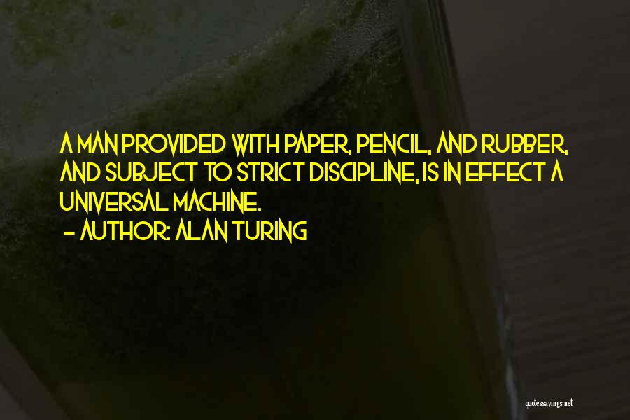 Alan Turing Quotes: A Man Provided With Paper, Pencil, And Rubber, And Subject To Strict Discipline, Is In Effect A Universal Machine.
