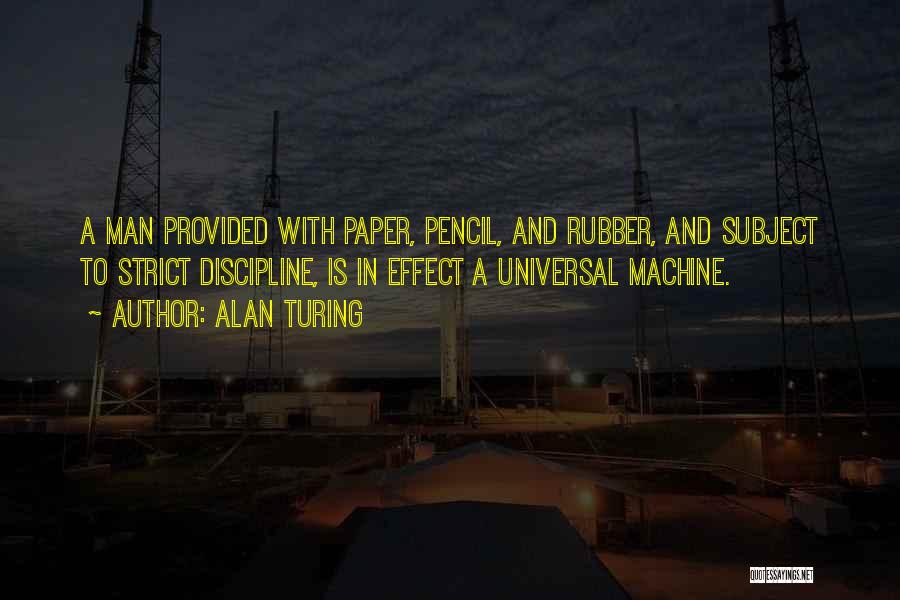 Alan Turing Quotes: A Man Provided With Paper, Pencil, And Rubber, And Subject To Strict Discipline, Is In Effect A Universal Machine.