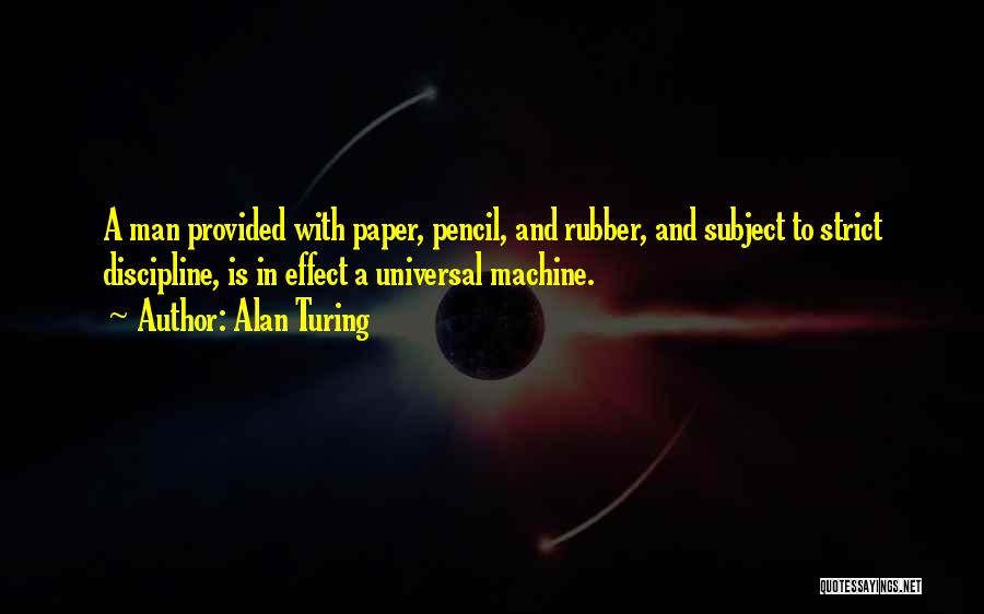 Alan Turing Quotes: A Man Provided With Paper, Pencil, And Rubber, And Subject To Strict Discipline, Is In Effect A Universal Machine.