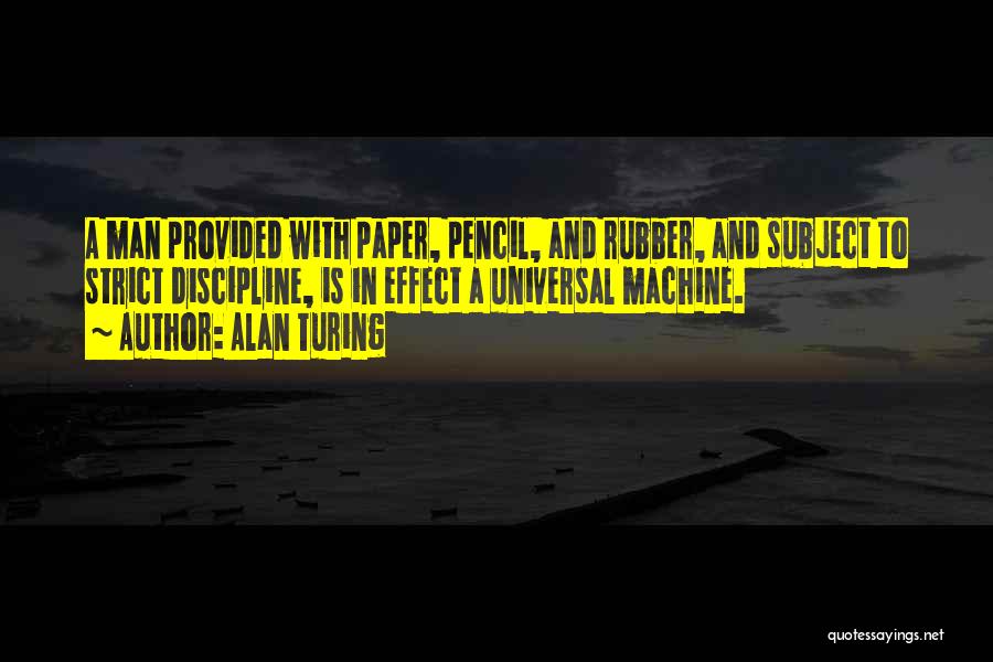 Alan Turing Quotes: A Man Provided With Paper, Pencil, And Rubber, And Subject To Strict Discipline, Is In Effect A Universal Machine.