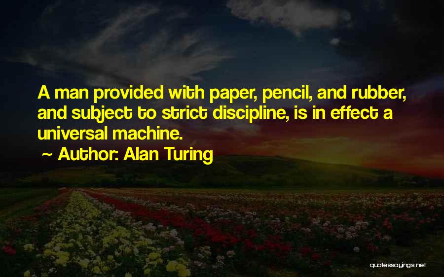 Alan Turing Quotes: A Man Provided With Paper, Pencil, And Rubber, And Subject To Strict Discipline, Is In Effect A Universal Machine.