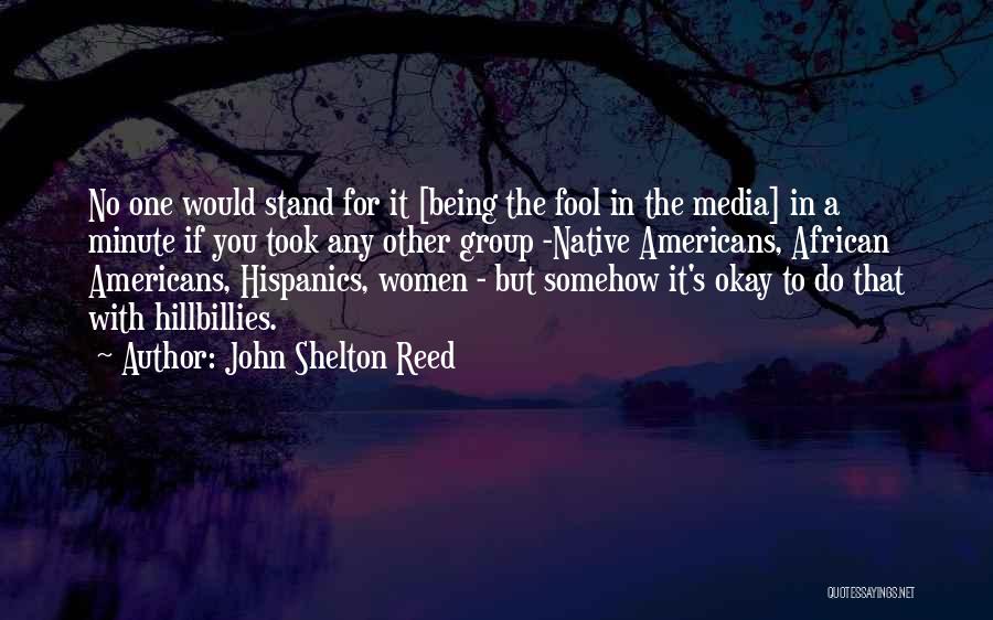 John Shelton Reed Quotes: No One Would Stand For It [being The Fool In The Media] In A Minute If You Took Any Other