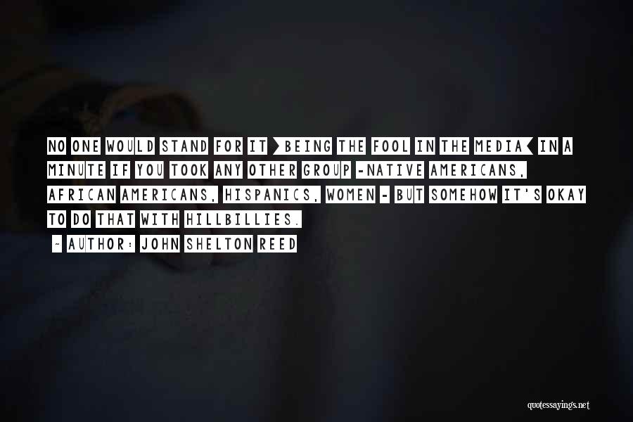 John Shelton Reed Quotes: No One Would Stand For It [being The Fool In The Media] In A Minute If You Took Any Other