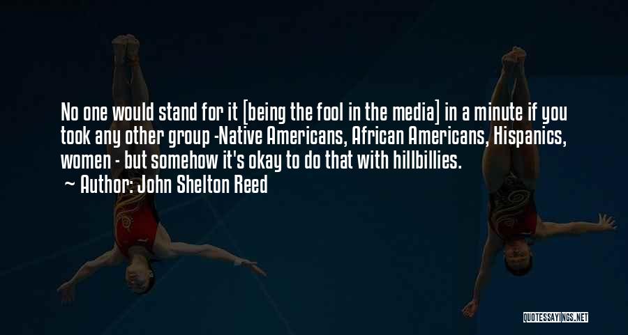 John Shelton Reed Quotes: No One Would Stand For It [being The Fool In The Media] In A Minute If You Took Any Other