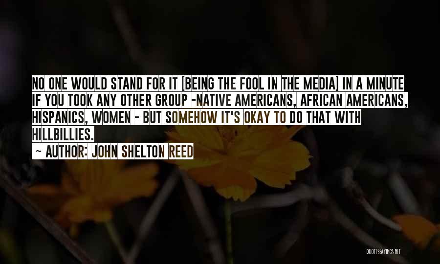 John Shelton Reed Quotes: No One Would Stand For It [being The Fool In The Media] In A Minute If You Took Any Other