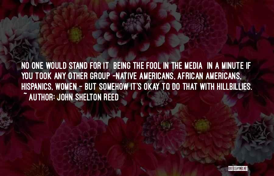 John Shelton Reed Quotes: No One Would Stand For It [being The Fool In The Media] In A Minute If You Took Any Other