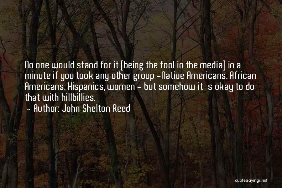 John Shelton Reed Quotes: No One Would Stand For It [being The Fool In The Media] In A Minute If You Took Any Other
