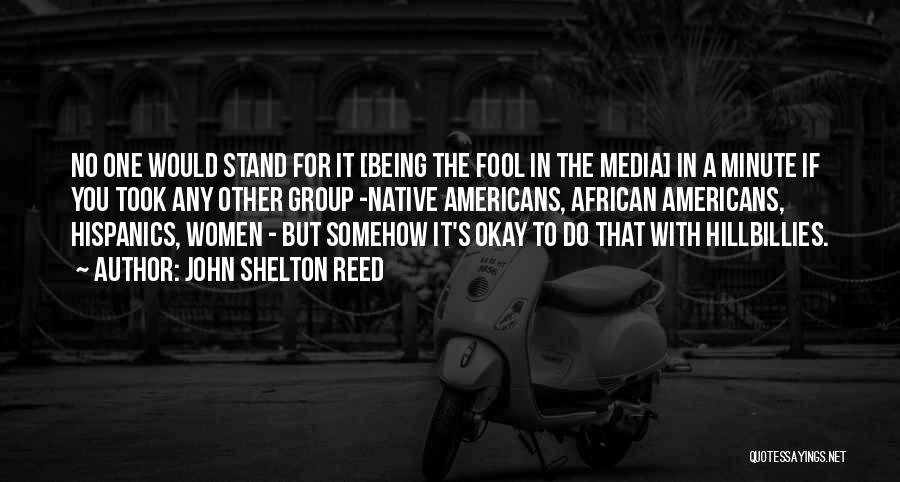 John Shelton Reed Quotes: No One Would Stand For It [being The Fool In The Media] In A Minute If You Took Any Other