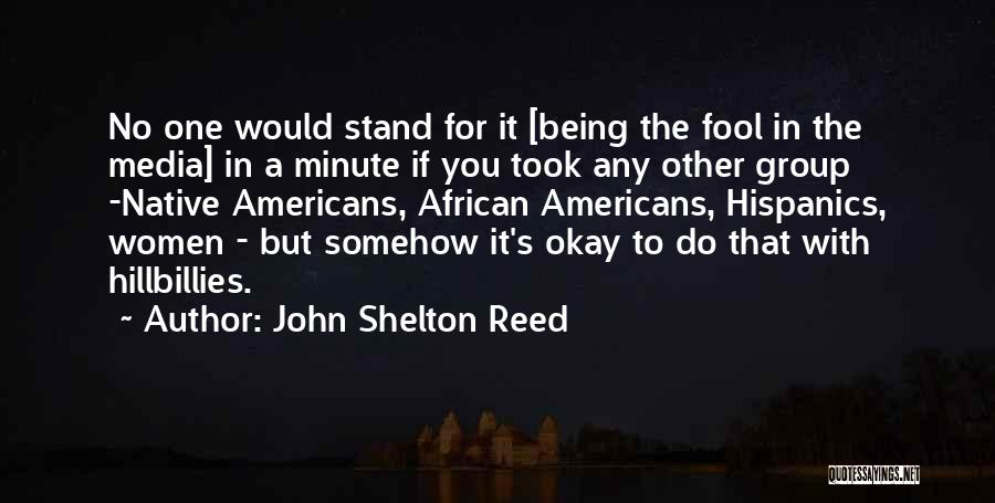 John Shelton Reed Quotes: No One Would Stand For It [being The Fool In The Media] In A Minute If You Took Any Other