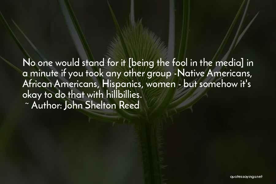 John Shelton Reed Quotes: No One Would Stand For It [being The Fool In The Media] In A Minute If You Took Any Other