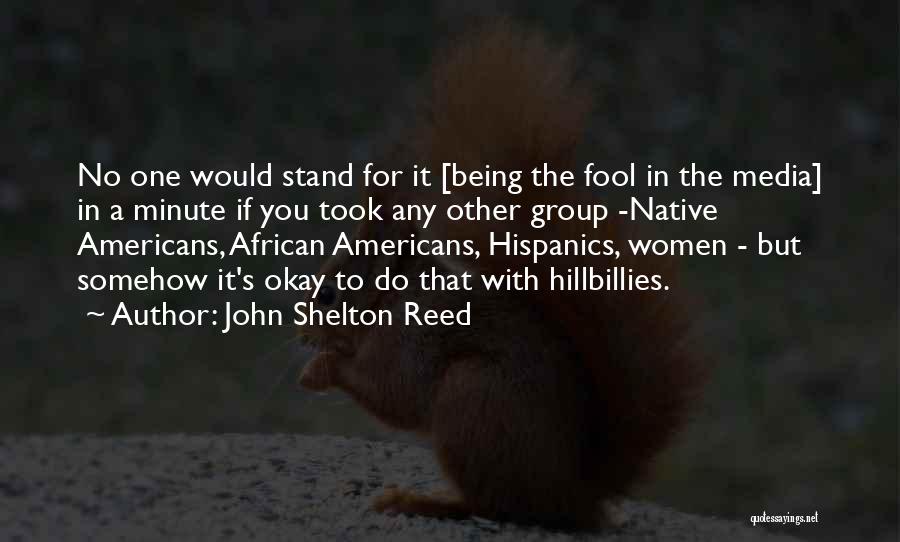 John Shelton Reed Quotes: No One Would Stand For It [being The Fool In The Media] In A Minute If You Took Any Other