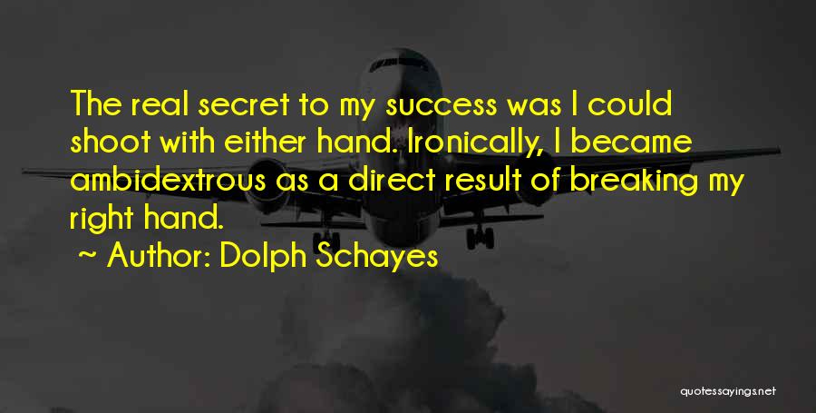 Dolph Schayes Quotes: The Real Secret To My Success Was I Could Shoot With Either Hand. Ironically, I Became Ambidextrous As A Direct