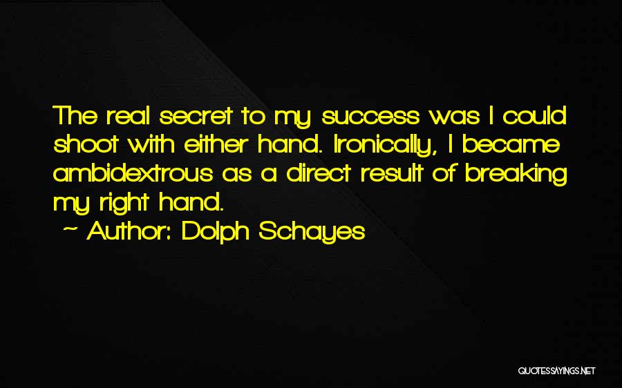 Dolph Schayes Quotes: The Real Secret To My Success Was I Could Shoot With Either Hand. Ironically, I Became Ambidextrous As A Direct
