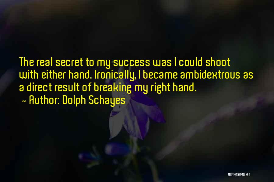 Dolph Schayes Quotes: The Real Secret To My Success Was I Could Shoot With Either Hand. Ironically, I Became Ambidextrous As A Direct